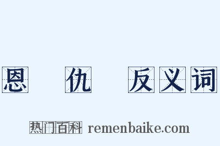 恩將仇報反义词是什么意思的图片
